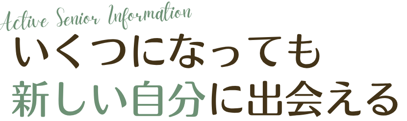 いくつになっても新しい自分に出会える毎日を
